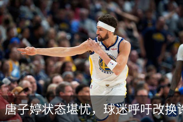 唐子婷状态堪忧，球迷呼吁改换许晨妍首发